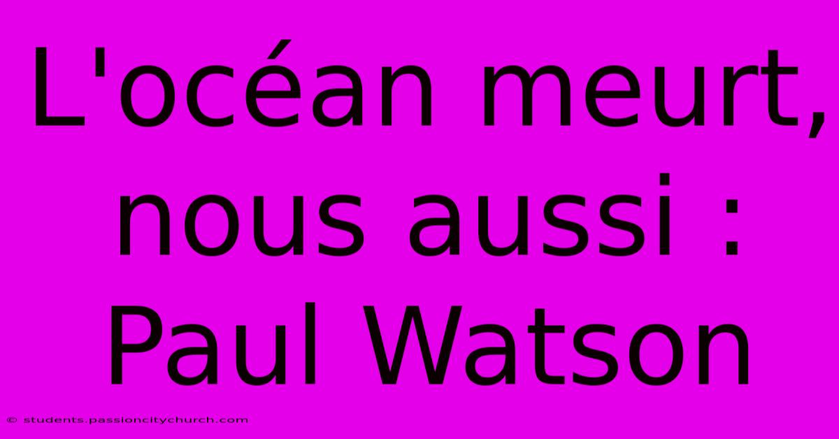 L'océan Meurt, Nous Aussi : Paul Watson