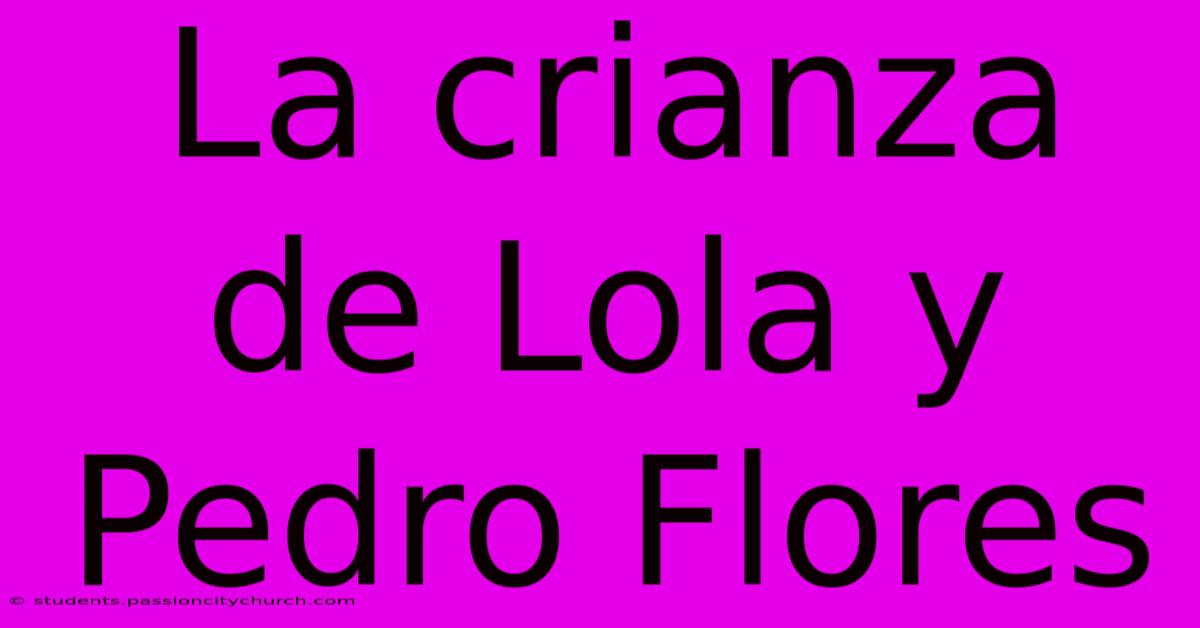 La Crianza De Lola Y Pedro Flores