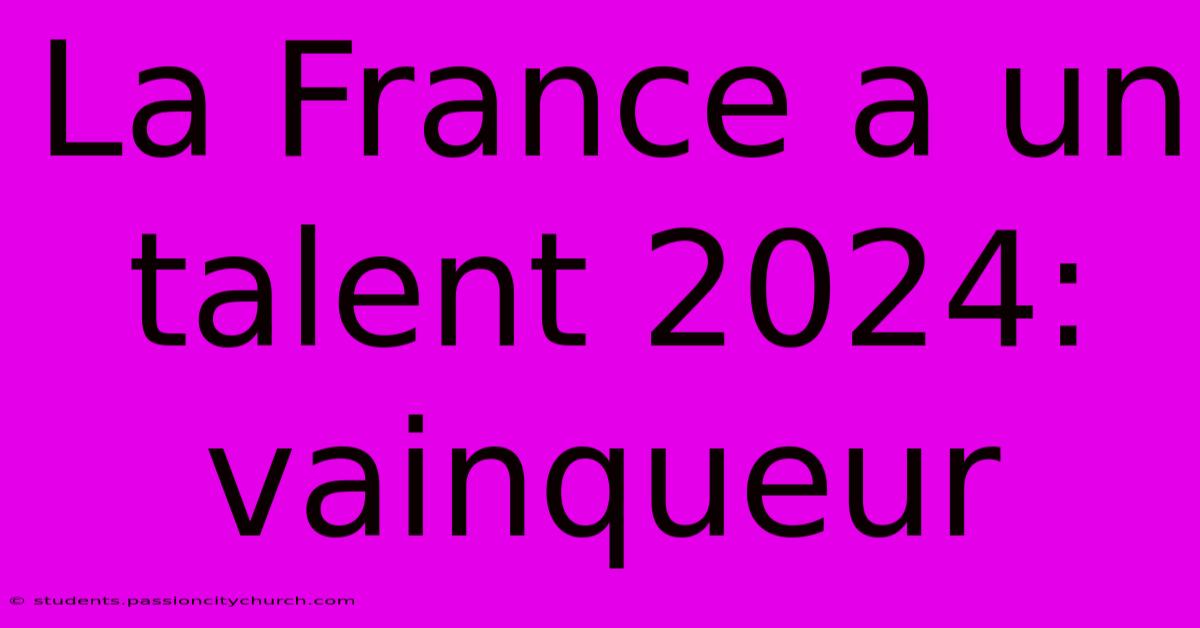 La France A Un Talent 2024: Vainqueur