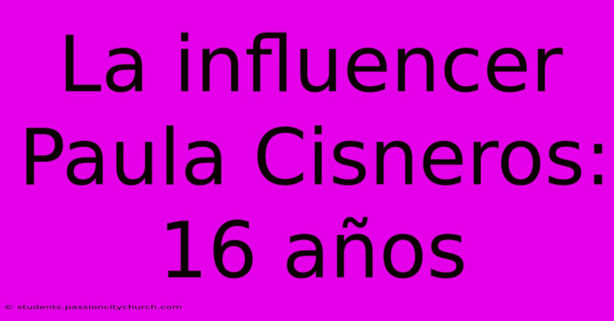 La Influencer Paula Cisneros: 16 Años