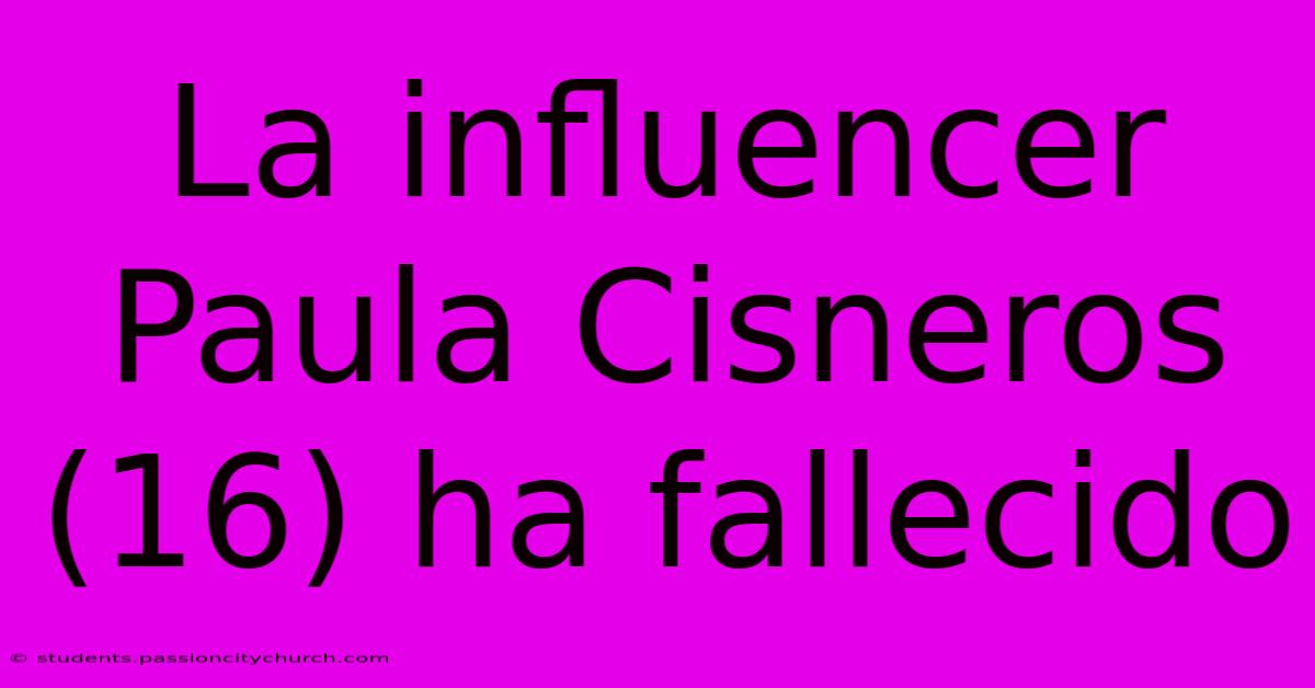 La Influencer Paula Cisneros (16) Ha Fallecido