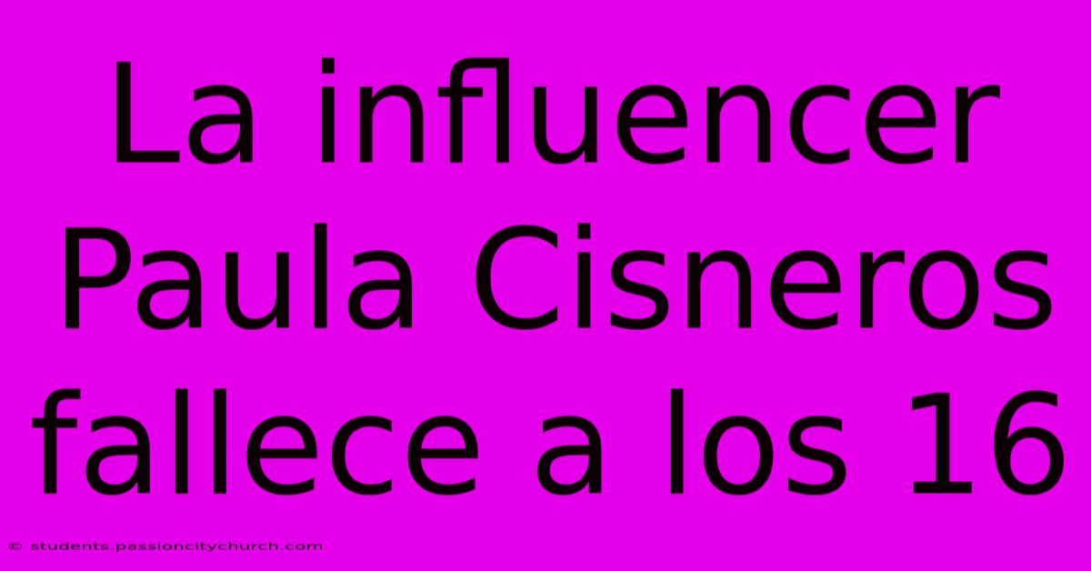 La Influencer Paula Cisneros Fallece A Los 16