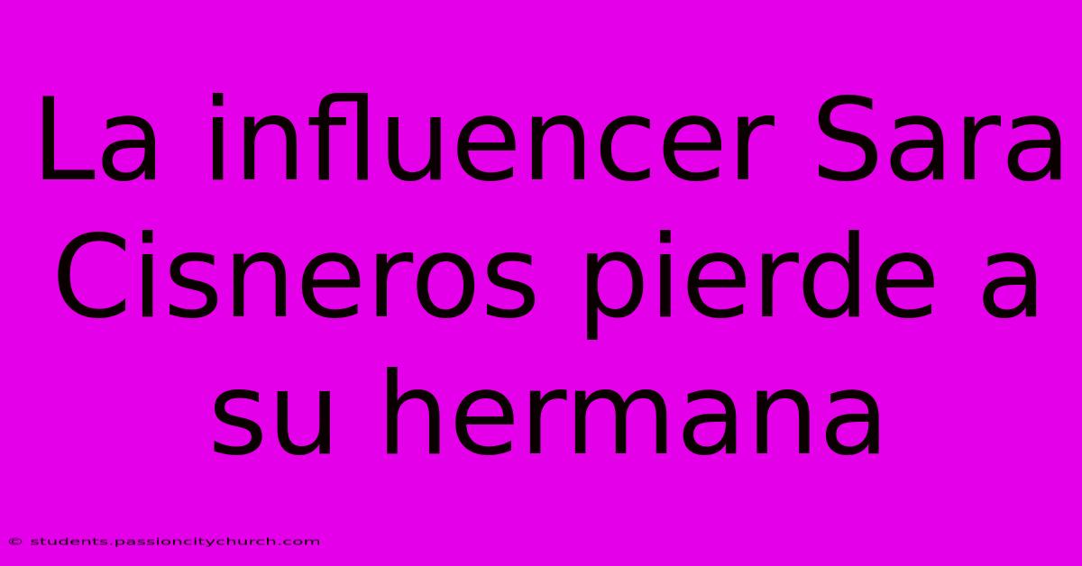 La Influencer Sara Cisneros Pierde A Su Hermana