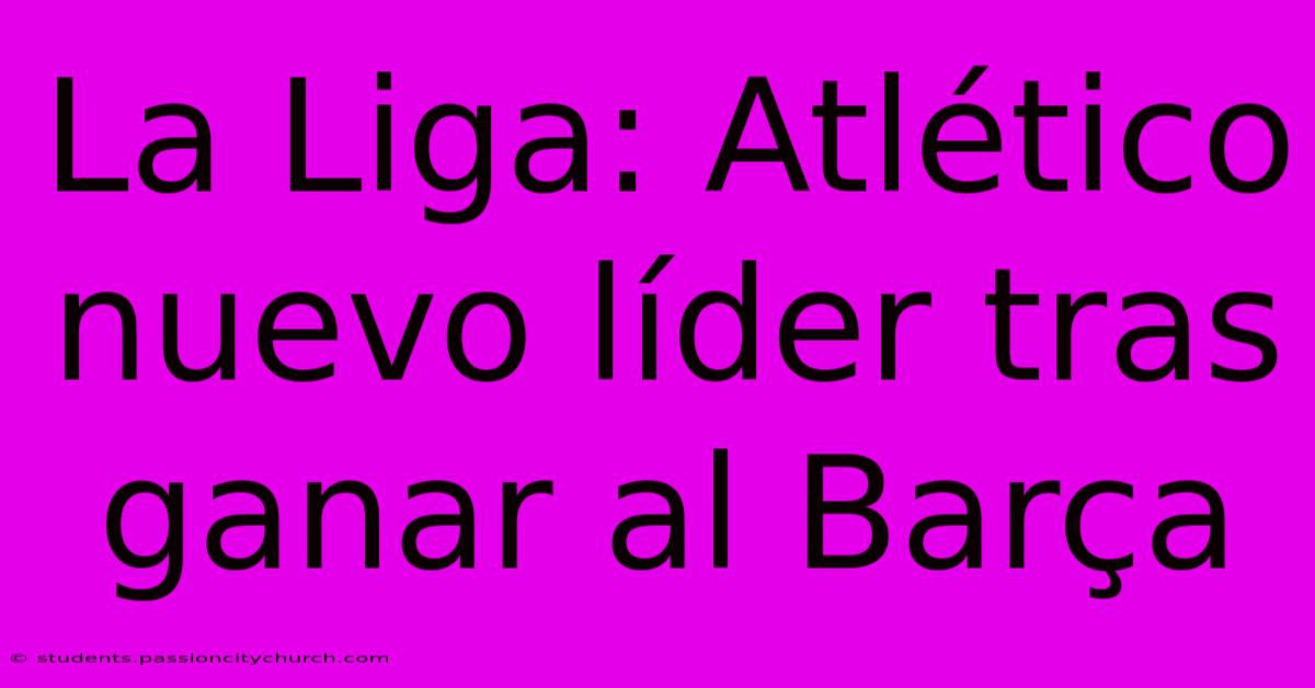 La Liga: Atlético Nuevo Líder Tras Ganar Al Barça