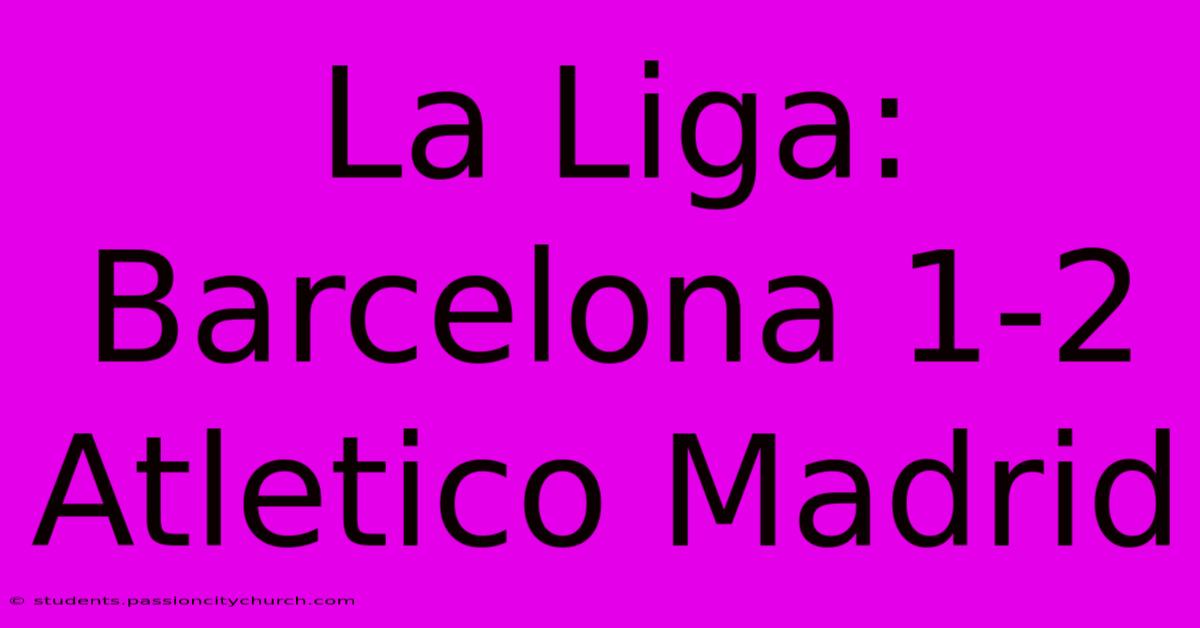 La Liga: Barcelona 1-2 Atletico Madrid