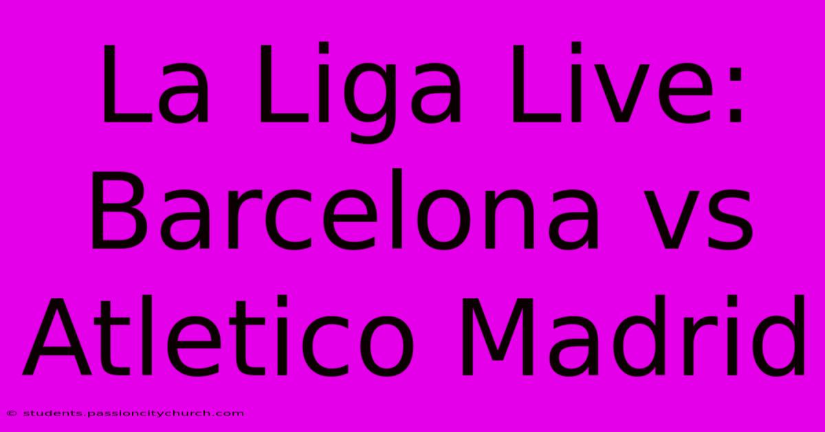 La Liga Live: Barcelona Vs Atletico Madrid