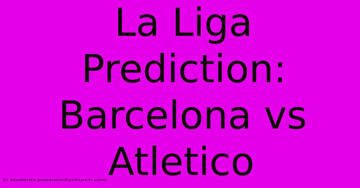 La Liga Prediction: Barcelona Vs Atletico