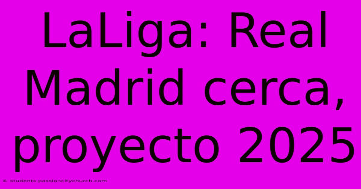 LaLiga: Real Madrid Cerca, Proyecto 2025