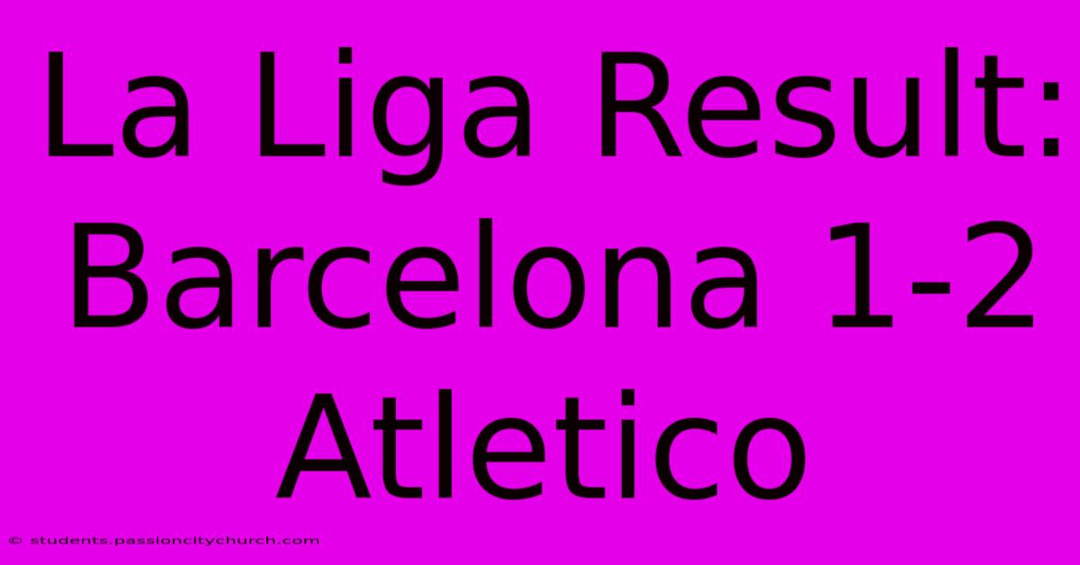 La Liga Result: Barcelona 1-2 Atletico