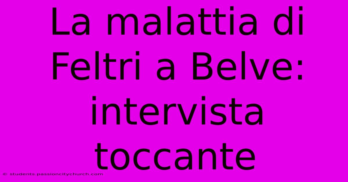 La Malattia Di Feltri A Belve: Intervista Toccante