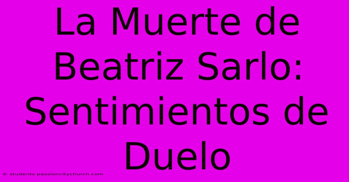 La Muerte De Beatriz Sarlo: Sentimientos De Duelo