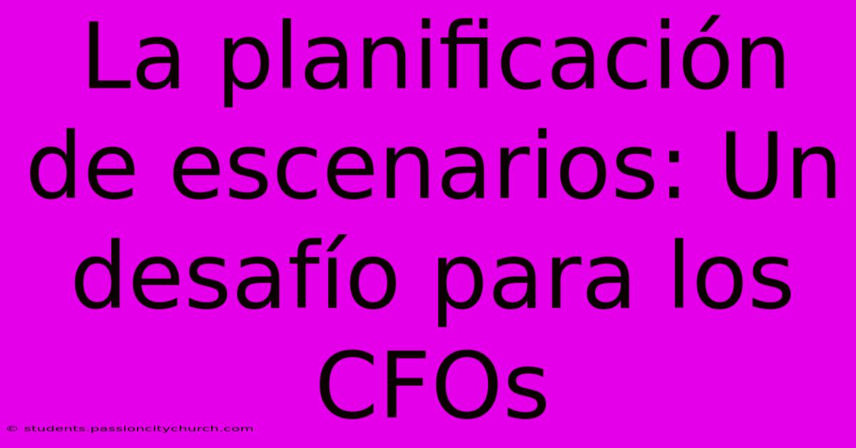 La Planificación De Escenarios: Un Desafío Para Los CFOs