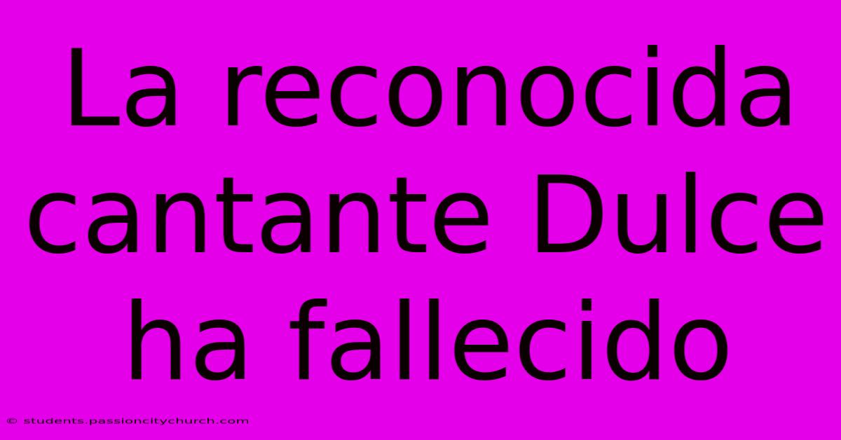 La Reconocida Cantante Dulce Ha Fallecido