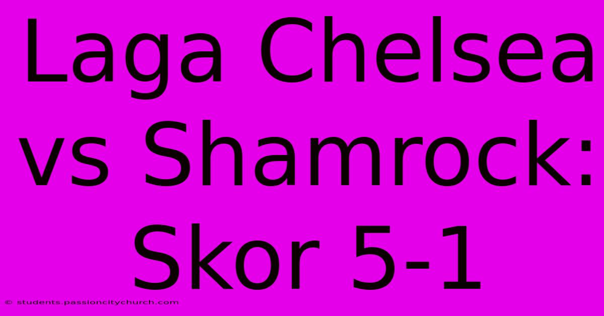 Laga Chelsea Vs Shamrock: Skor 5-1