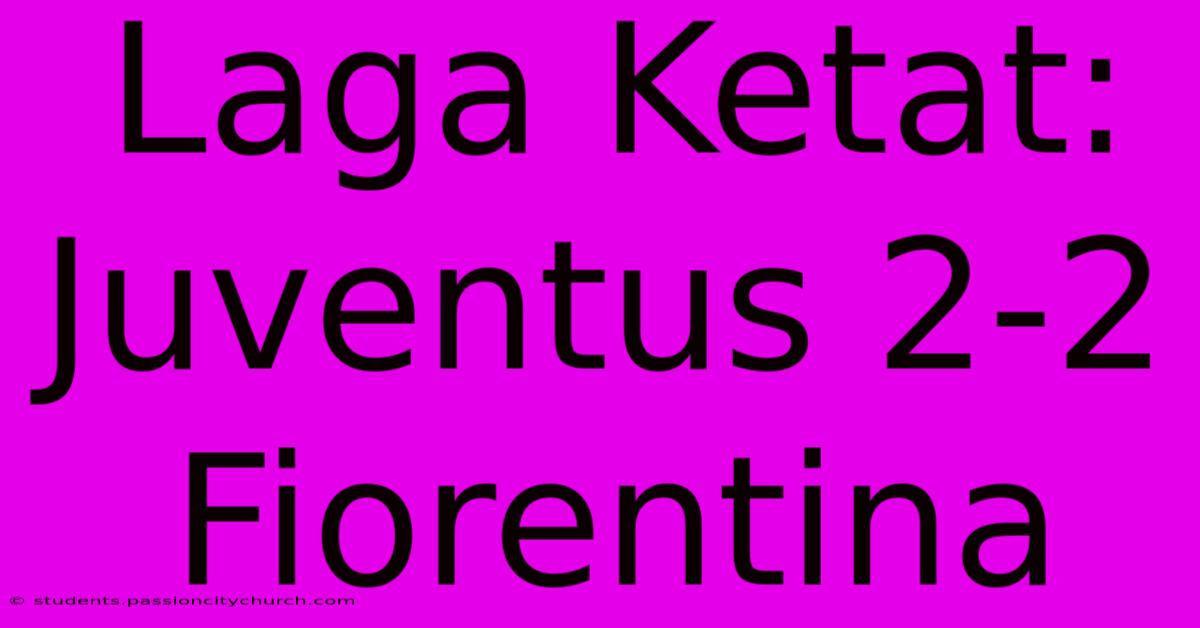 Laga Ketat: Juventus 2-2 Fiorentina