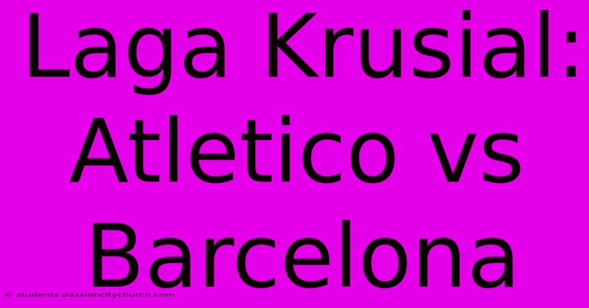 Laga Krusial: Atletico Vs Barcelona