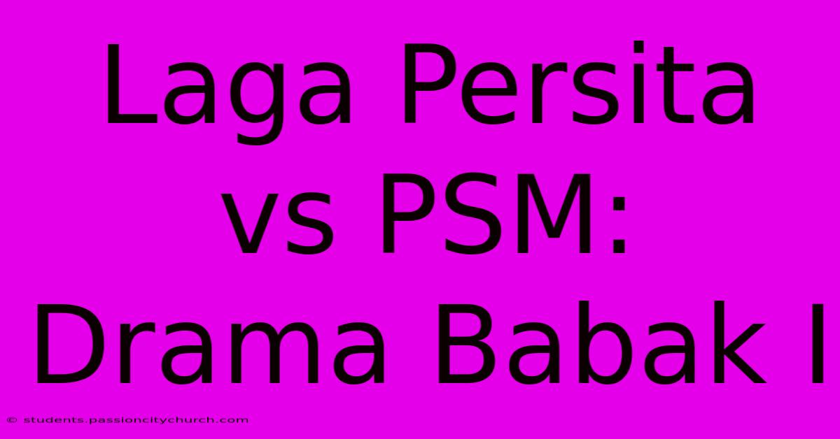 Laga Persita Vs PSM: Drama Babak I