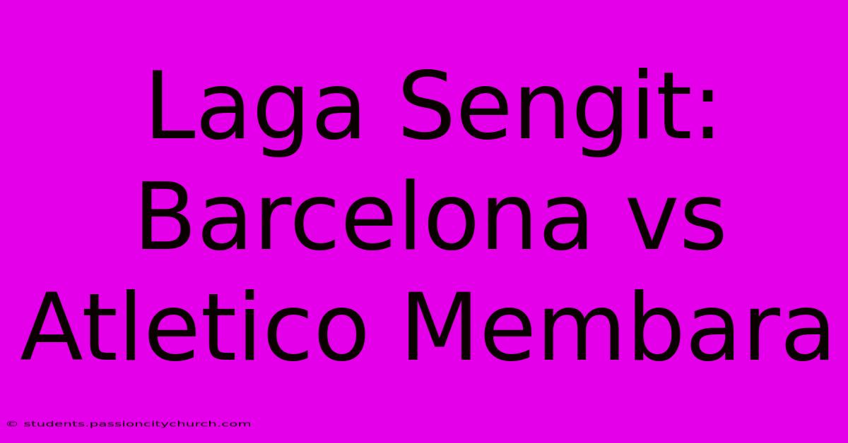 Laga Sengit: Barcelona Vs Atletico Membara