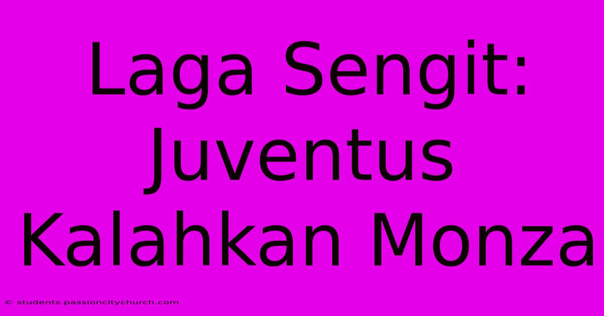 Laga Sengit: Juventus Kalahkan Monza