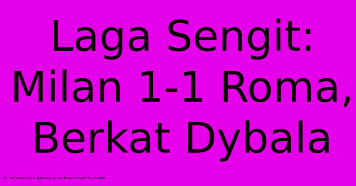 Laga Sengit: Milan 1-1 Roma, Berkat Dybala