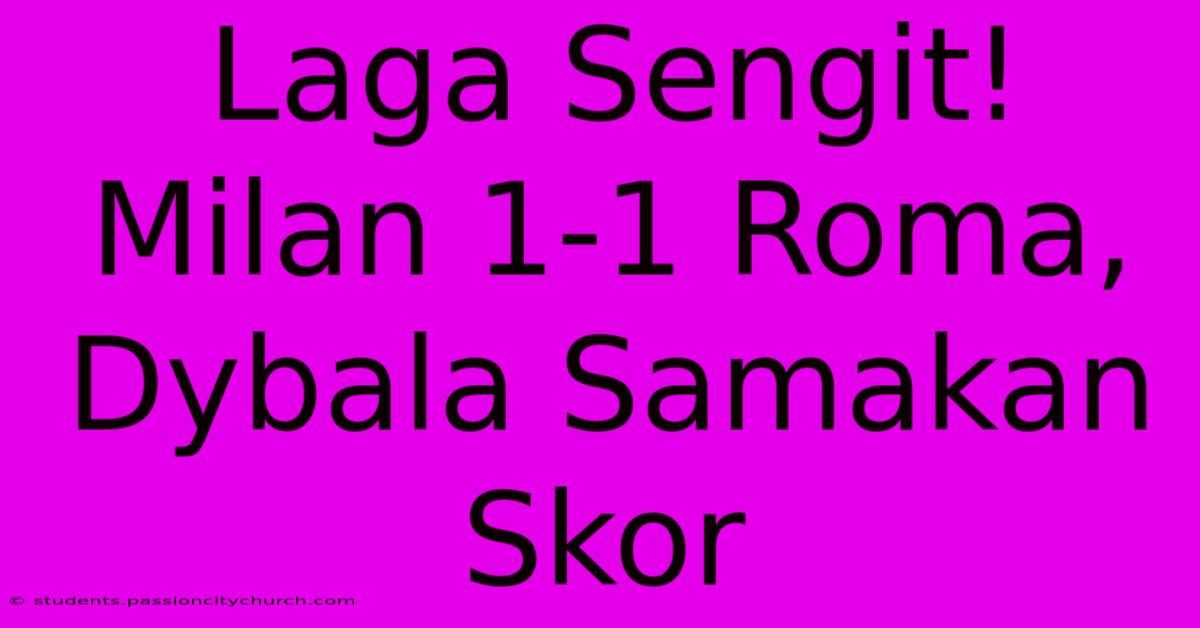 Laga Sengit! Milan 1-1 Roma, Dybala Samakan Skor