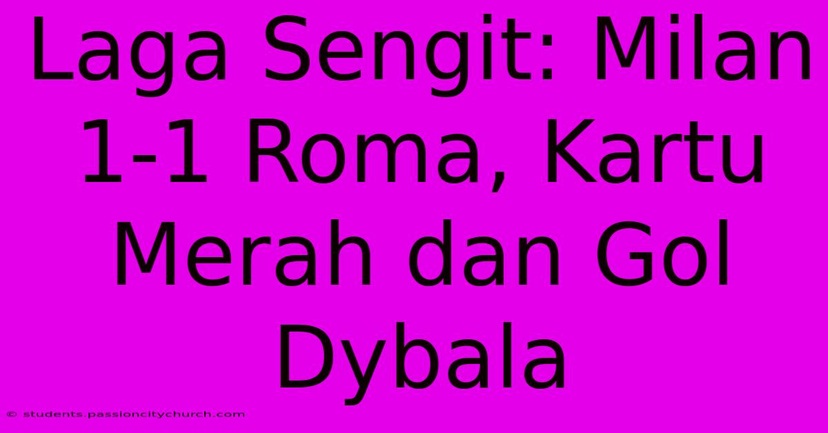 Laga Sengit: Milan 1-1 Roma, Kartu Merah Dan Gol Dybala