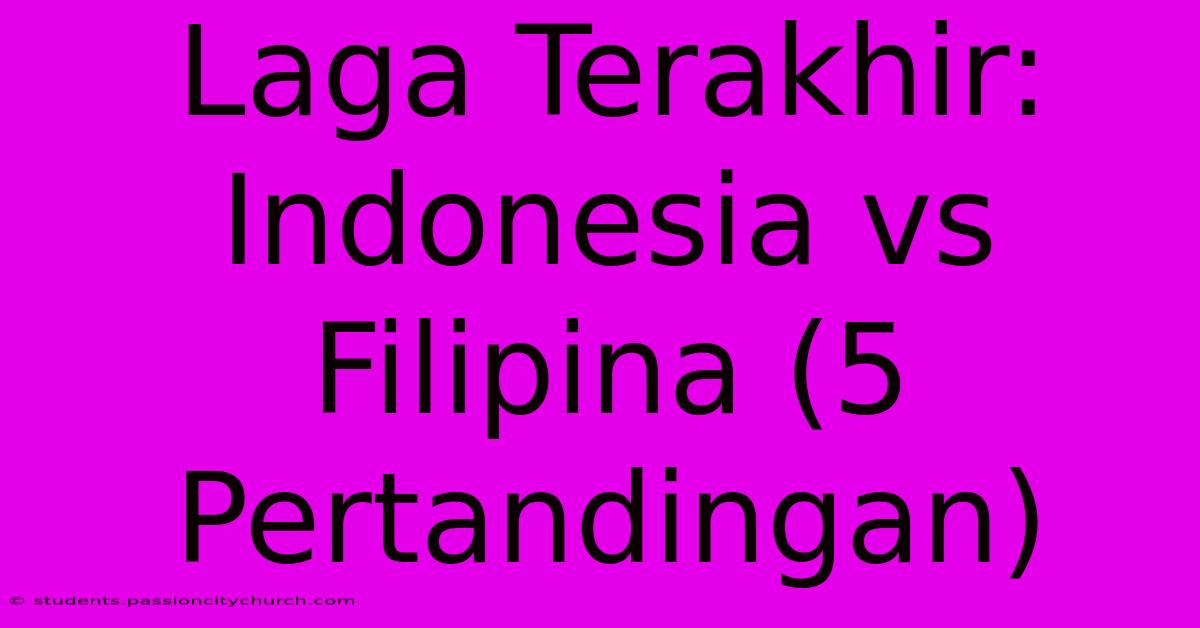 Laga Terakhir: Indonesia Vs Filipina (5 Pertandingan)