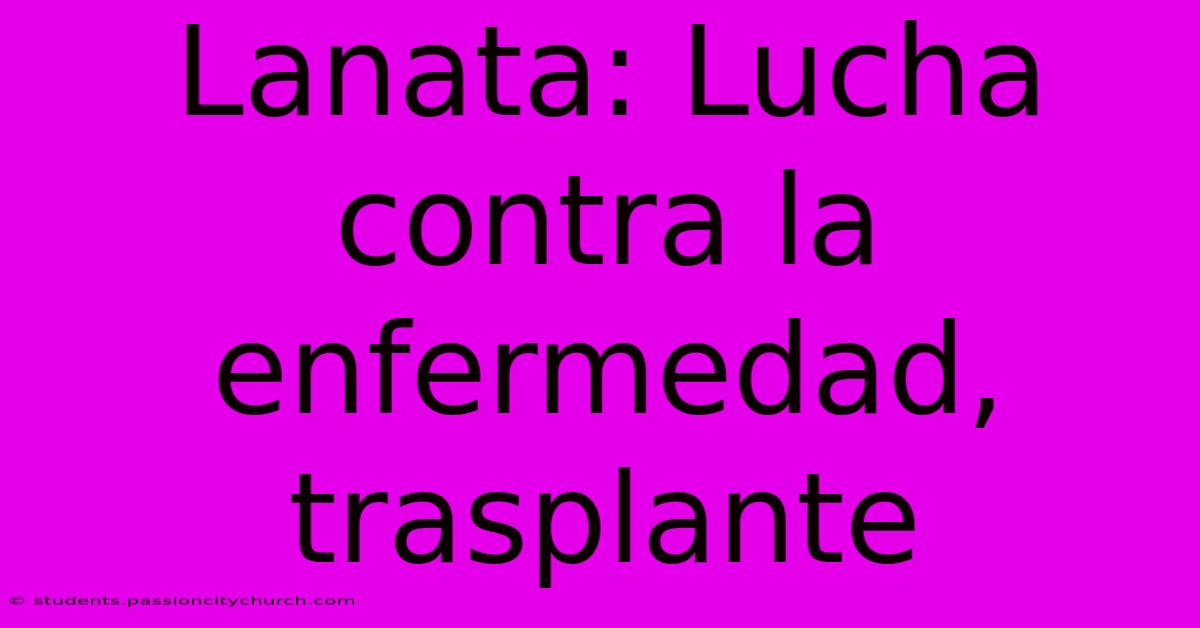 Lanata: Lucha Contra La Enfermedad, Trasplante