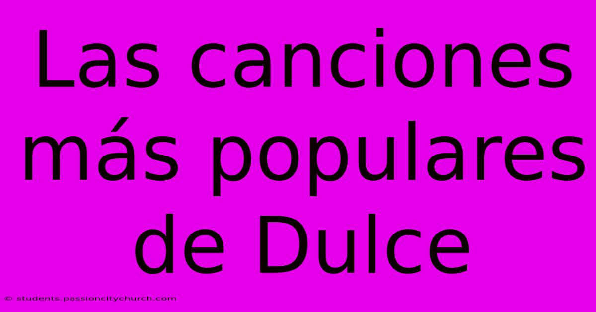 Las Canciones Más Populares De Dulce