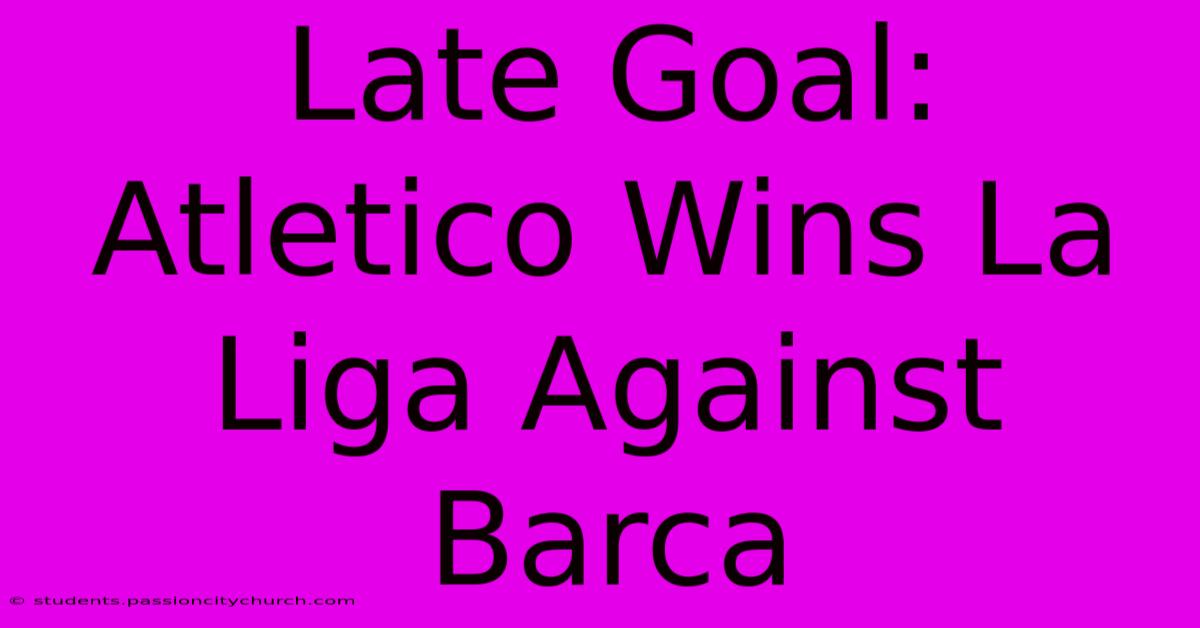 Late Goal: Atletico Wins La Liga Against Barca