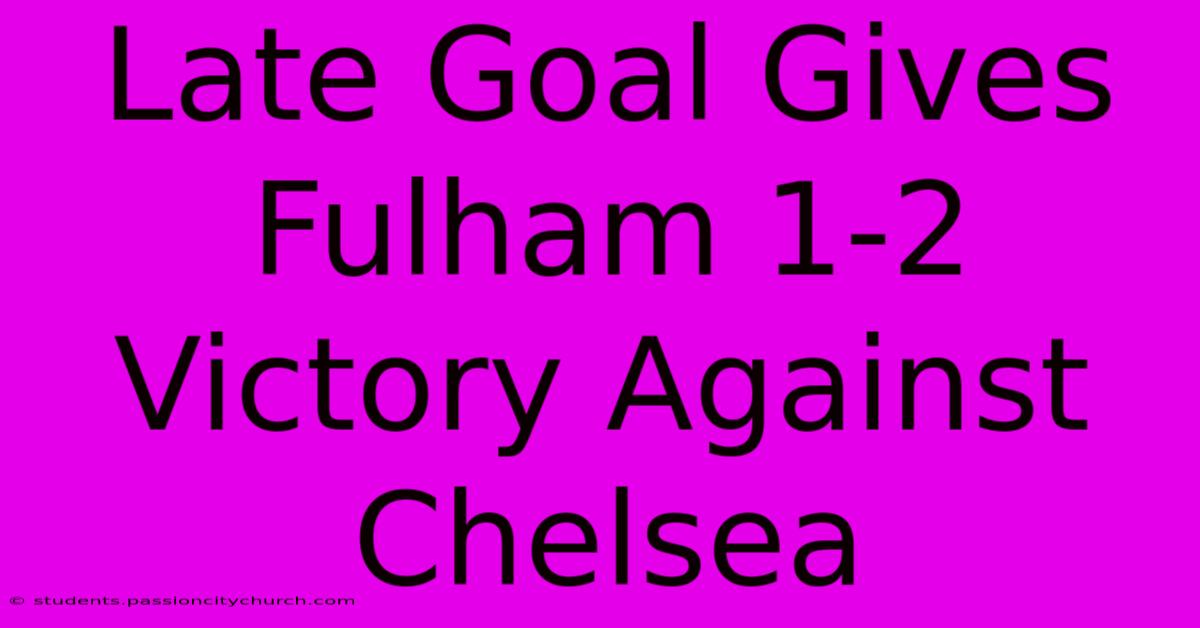 Late Goal Gives Fulham 1-2 Victory Against Chelsea