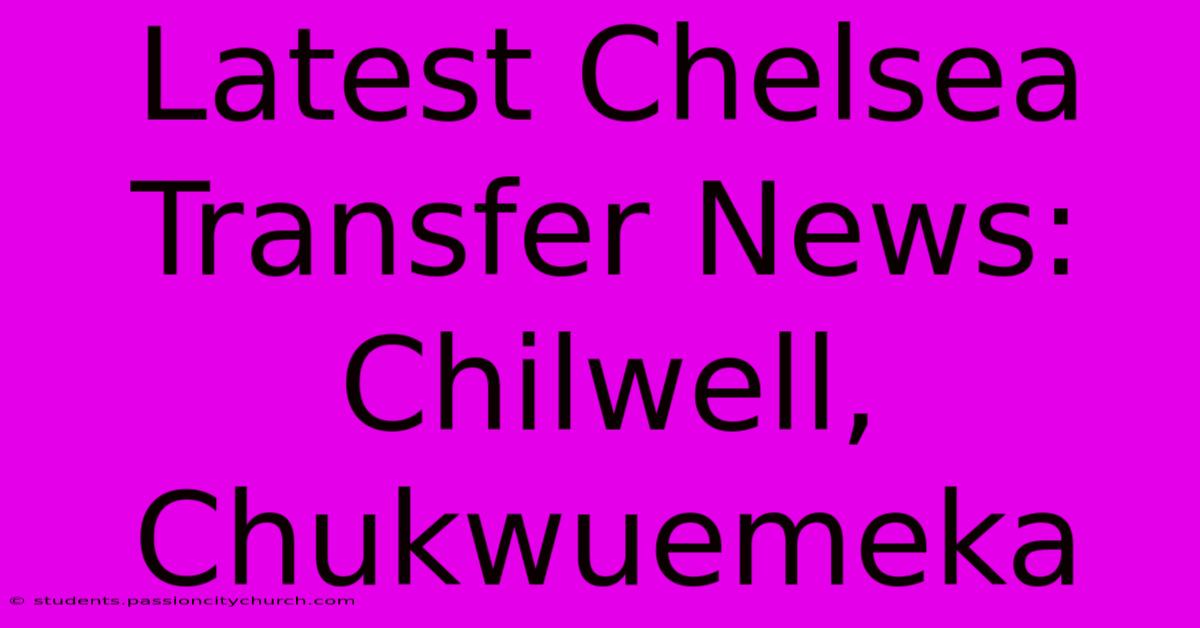 Latest Chelsea Transfer News: Chilwell, Chukwuemeka