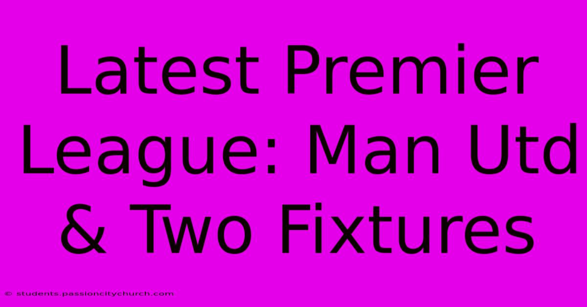 Latest Premier League: Man Utd & Two Fixtures