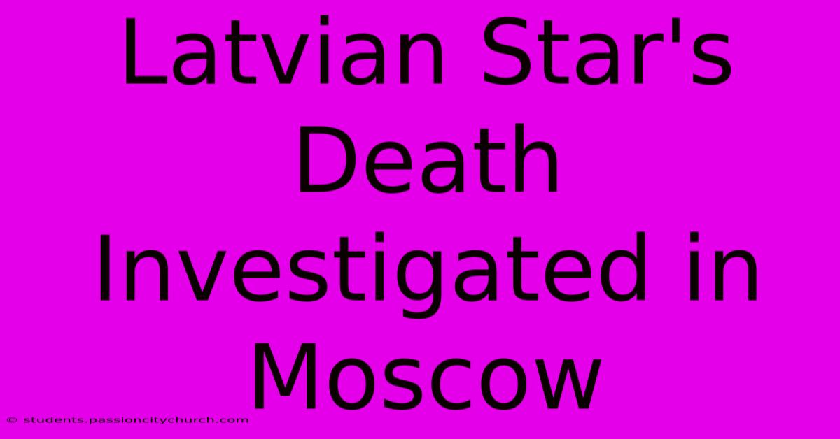 Latvian Star's Death Investigated In Moscow