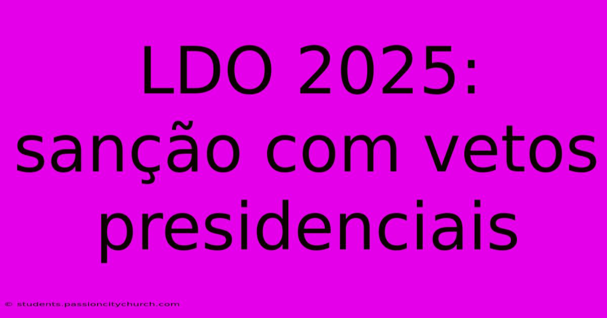 LDO 2025: Sanção Com Vetos Presidenciais