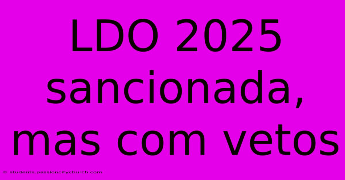 LDO 2025 Sancionada, Mas Com Vetos