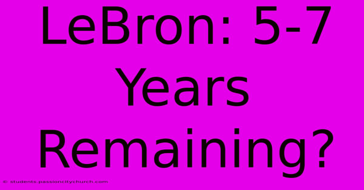 LeBron: 5-7 Years Remaining?