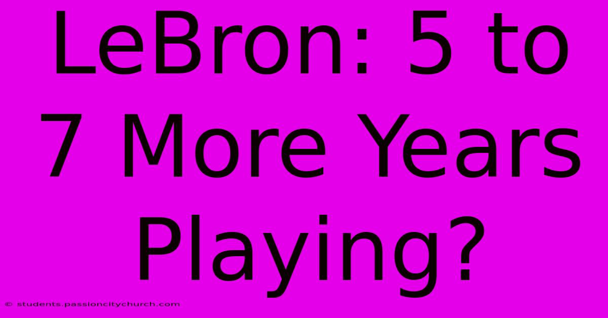 LeBron: 5 To 7 More Years Playing?