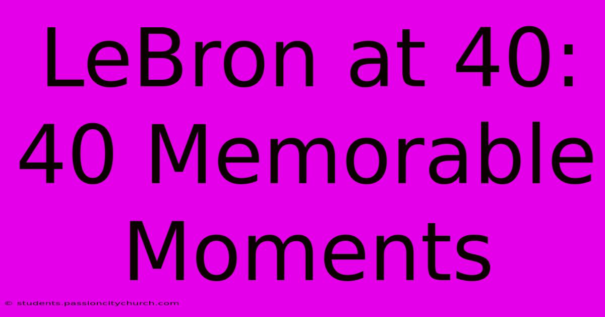 LeBron At 40: 40 Memorable Moments