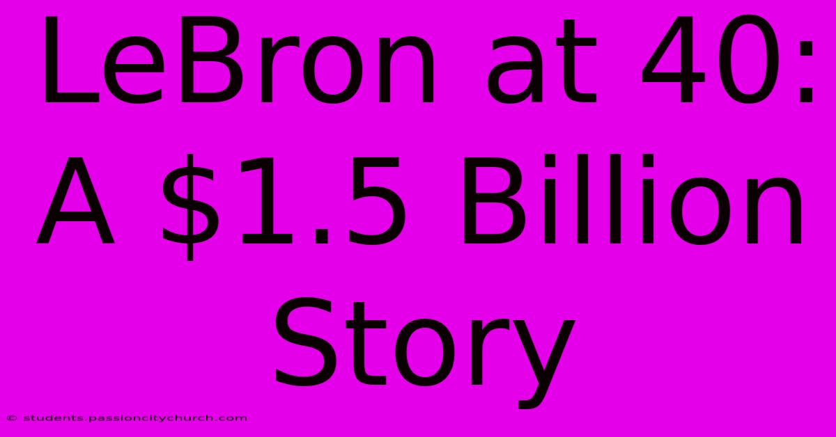 LeBron At 40: A $1.5 Billion Story