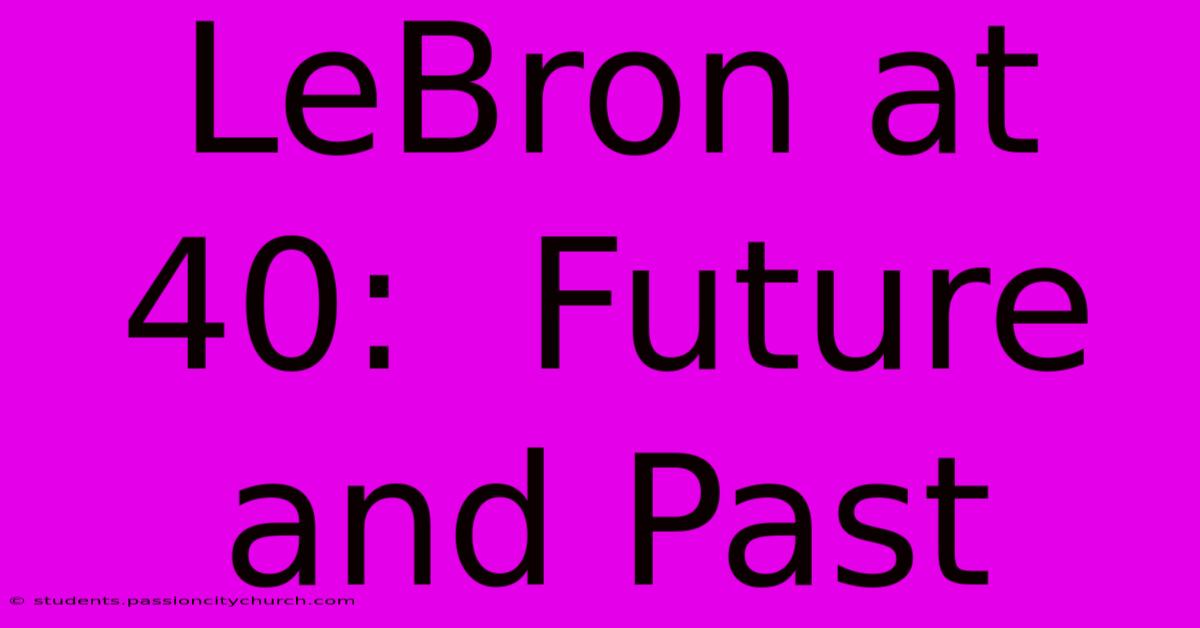 LeBron At 40:  Future And Past