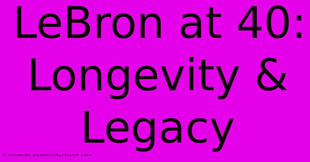 LeBron At 40:  Longevity & Legacy