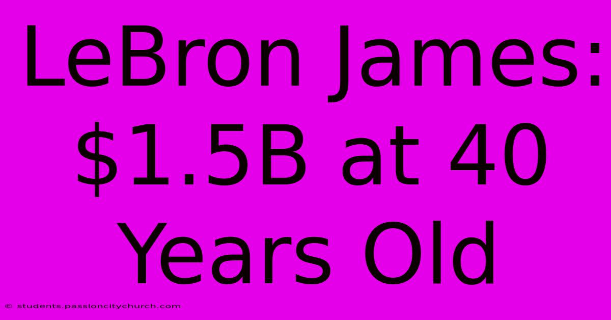 LeBron James: $1.5B At 40 Years Old