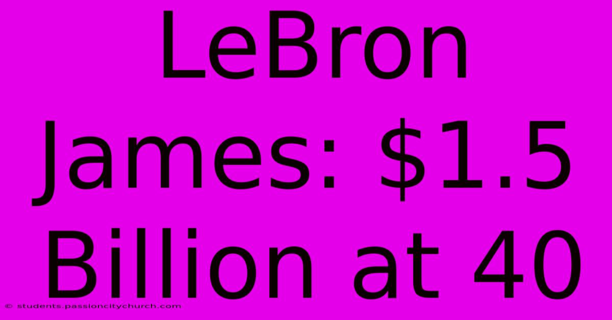 LeBron James: $1.5 Billion At 40