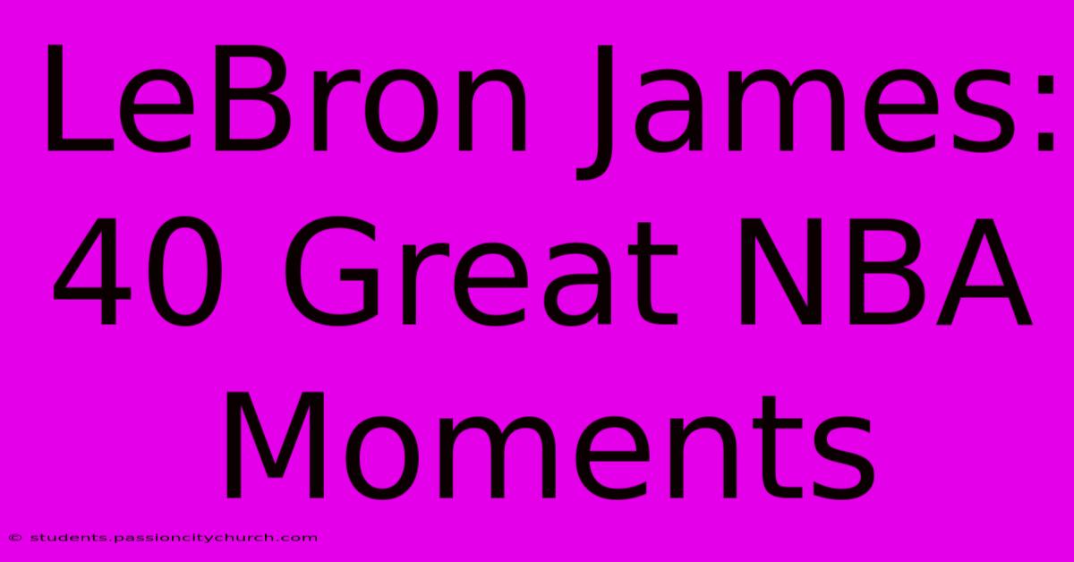 LeBron James: 40 Great NBA Moments