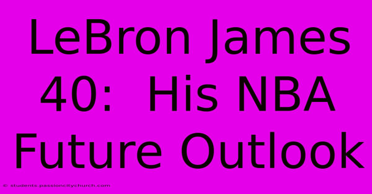 LeBron James 40:  His NBA Future Outlook