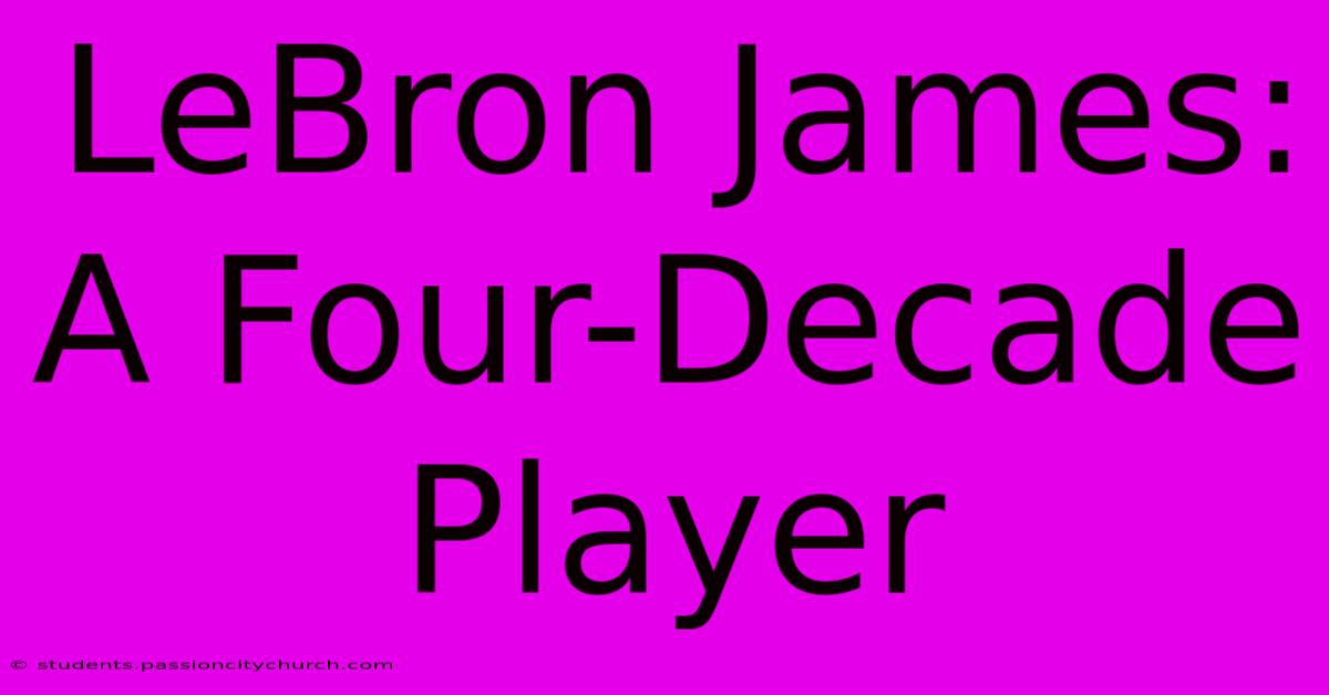 LeBron James: A Four-Decade Player