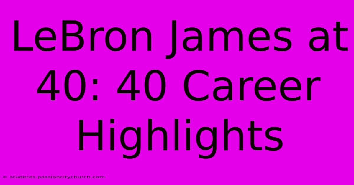 LeBron James At 40: 40 Career Highlights