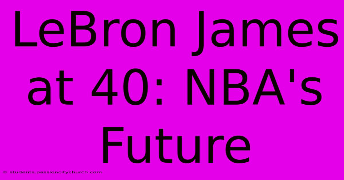 LeBron James At 40: NBA's Future