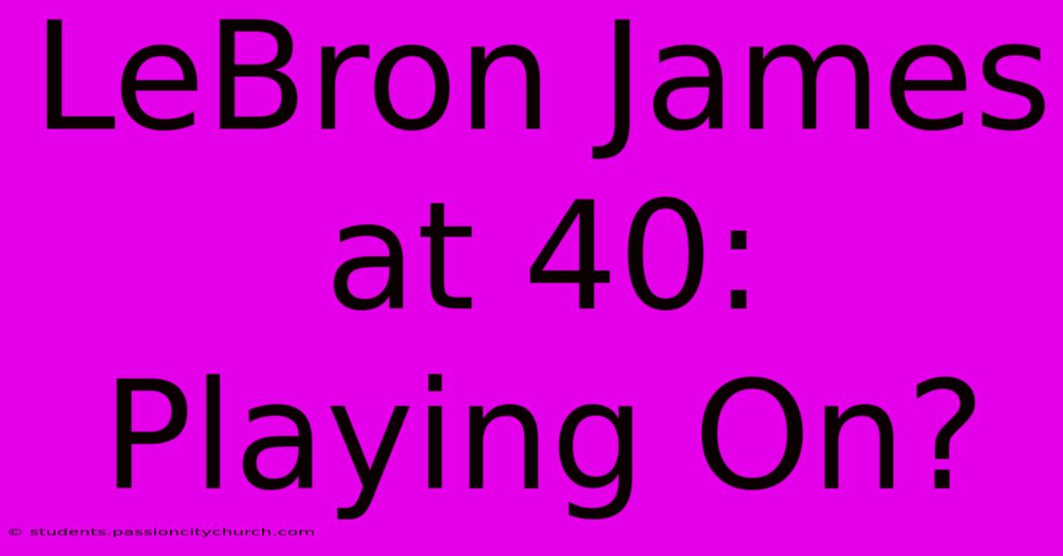 LeBron James At 40: Playing On?